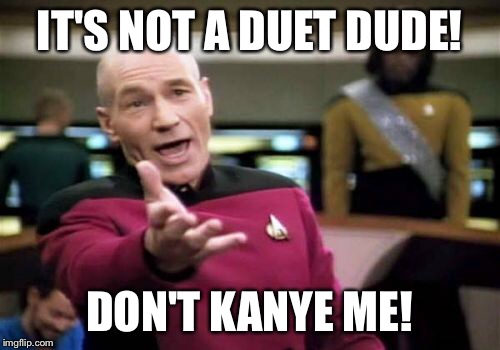 Picard Wtf Meme | IT'S NOT A DUET DUDE! DON'T KANYE ME! | image tagged in memes,picard wtf | made w/ Imgflip meme maker