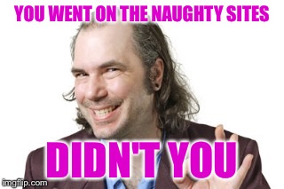 Sleazy Steve | YOU WENT ON THE NAUGHTY SITES DIDN'T YOU | image tagged in sleazy steve | made w/ Imgflip meme maker