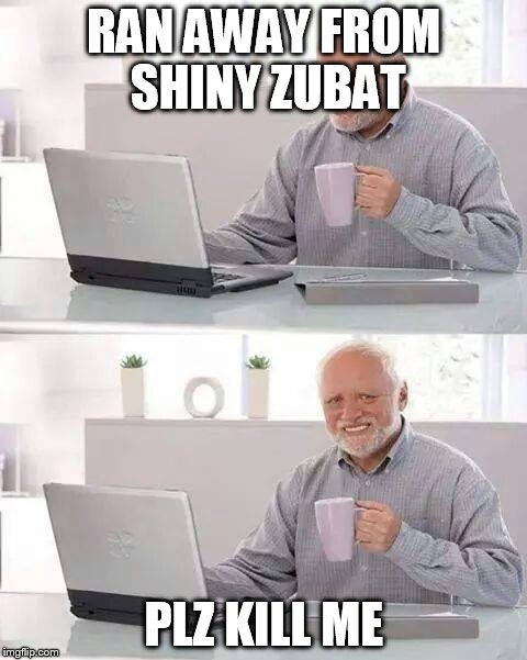 Hide the Pain Harold | RAN AWAY FROM SHINY ZUBAT; PLZ KILL ME | image tagged in memes,hide the pain harold | made w/ Imgflip meme maker