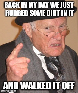 Back In My Day Meme | BACK IN MY DAY WE JUST RUBBED SOME DIRT IN IT AND WALKED IT OFF | image tagged in memes,back in my day | made w/ Imgflip meme maker