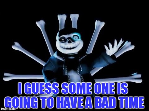 I GUESS SOME ONE IS GOING TO HAVE A BAD TIME | made w/ Imgflip meme maker