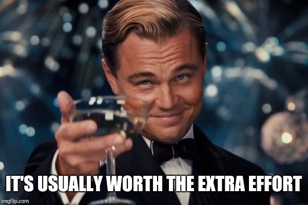 Leonardo Dicaprio Cheers Meme | IT'S USUALLY WORTH THE EXTRA EFFORT | image tagged in memes,leonardo dicaprio cheers | made w/ Imgflip meme maker