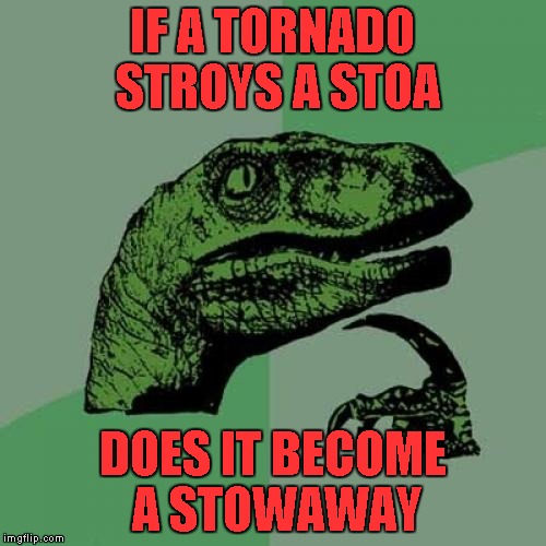 Philosoraptor Meme | IF A TORNADO STROYS A STOA DOES IT BECOME A STOWAWAY | image tagged in memes,philosoraptor | made w/ Imgflip meme maker