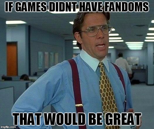 That Would Be Great | IF GAMES DIDNT HAVE FANDOMS; THAT WOULD BE GREAT | image tagged in memes,that would be great | made w/ Imgflip meme maker