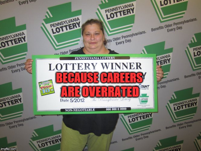 BECAUSE CAREERS; ARE OVERRATED | image tagged in lotto winner | made w/ Imgflip meme maker