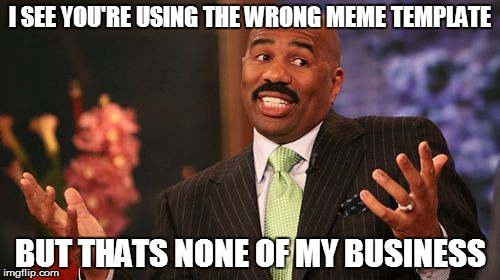 Steve Harvey | I SEE YOU'RE USING THE WRONG MEME TEMPLATE; BUT THATS NONE OF MY BUSINESS | image tagged in memes,steve harvey | made w/ Imgflip meme maker