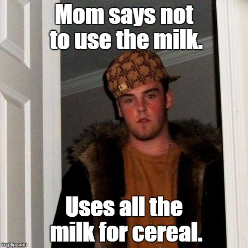 Scumbag Steve Meme | Mom says not to use the milk. Uses all the milk for cereal. | image tagged in memes,scumbag steve | made w/ Imgflip meme maker