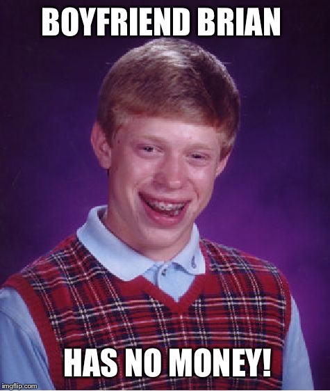 Bad Luck Brian Meme | BOYFRIEND BRIAN HAS NO MONEY! | image tagged in memes,bad luck brian | made w/ Imgflip meme maker