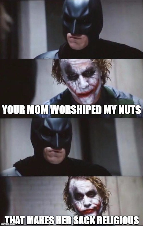 Batman and Joker | YOUR MOM WORSHIPED MY NUTS; THAT MAKES HER SACK RELIGIOUS | image tagged in batman and joker | made w/ Imgflip meme maker
