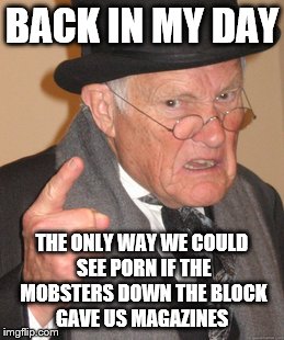 Back In My Day Meme | BACK IN MY DAY THE ONLY WAY WE COULD SEE PORN IF THE MOBSTERS DOWN THE BLOCK GAVE US MAGAZINES | image tagged in memes,back in my day | made w/ Imgflip meme maker