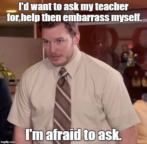 Afraid To Ask Andy Meme | I'd want to ask my teacher for help then embarrass myself. I'm afraid to ask. | image tagged in memes,afraid to ask andy | made w/ Imgflip meme maker