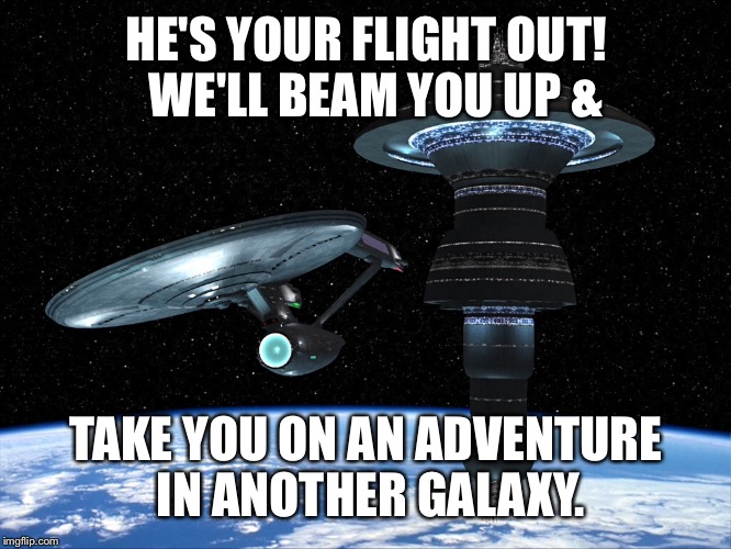 HE'S YOUR FLIGHT OUT!  WE'LL BEAM YOU UP & TAKE YOU ON AN ADVENTURE IN ANOTHER GALAXY. | made w/ Imgflip meme maker