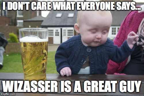 I DON'T CARE WHAT EVERYONE SAYS... WIZASSER IS A GREAT GUY | made w/ Imgflip meme maker