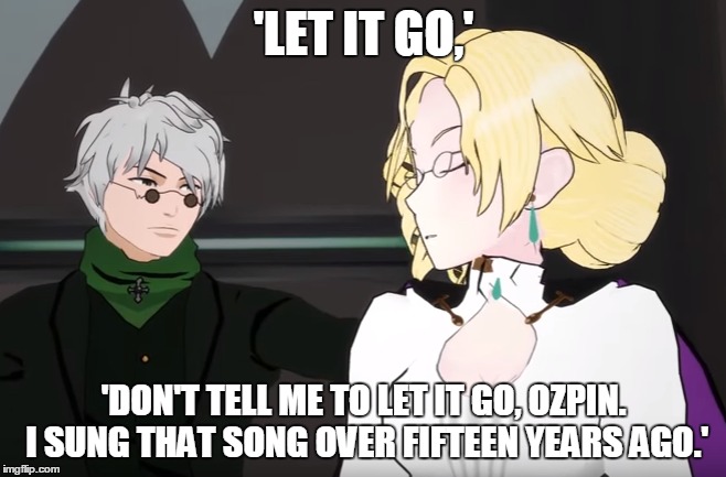 RWBY - Glynda/Elsa  | 'LET IT GO,'; 'DON'T TELL ME TO LET IT GO, OZPIN. I SUNG THAT SONG OVER FIFTEEN YEARS AGO.' | image tagged in elsa,frozen,let it go,rwby,glynda goodwitch | made w/ Imgflip meme maker