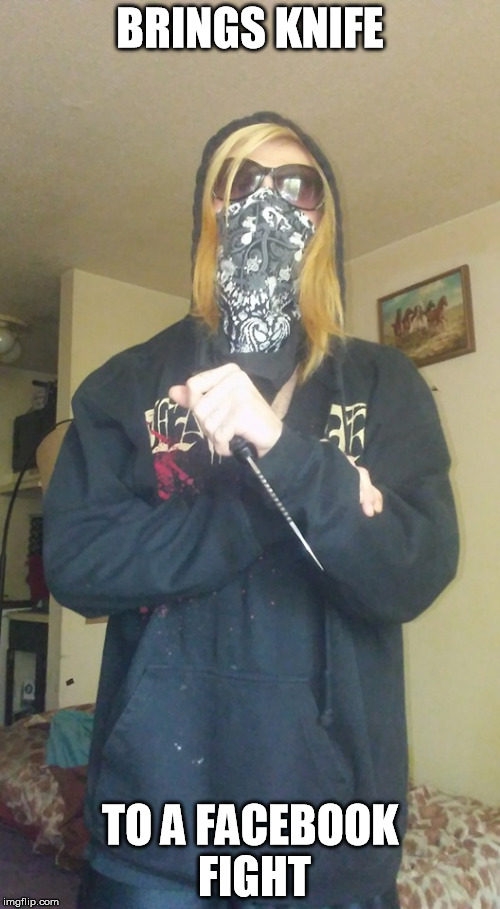 Slightly metal | BRINGS KNIFE; TO A FACEBOOK FIGHT | image tagged in slightly metal | made w/ Imgflip meme maker