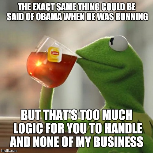 But That's None Of My Business Meme | THE EXACT SAME THING COULD BE SAID OF OBAMA WHEN HE WAS RUNNING BUT THAT'S TOO MUCH LOGIC FOR YOU TO HANDLE AND NONE OF MY BUSINESS | image tagged in memes,but thats none of my business,kermit the frog | made w/ Imgflip meme maker