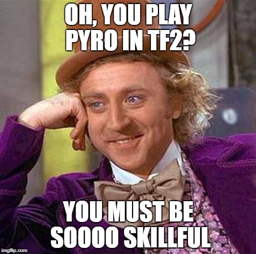 Creepy Condescending Wonka | OH, YOU PLAY PYRO IN TF2? YOU MUST BE SOOOO SKILLFUL | image tagged in memes,creepy condescending wonka | made w/ Imgflip meme maker
