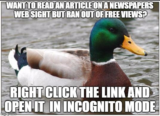 Actual Advice Mallard | WANT TO READ AN ARTICLE ON A NEWSPAPERS WEB SIGHT BUT RAN OUT OF FREE VIEWS? RIGHT CLICK THE LINK AND OPEN IT  IN INCOGNITO MODE | image tagged in memes,actual advice mallard,AdviceAnimals | made w/ Imgflip meme maker