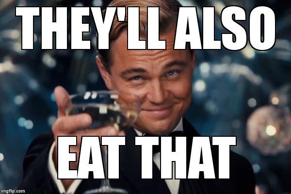 Leonardo Dicaprio Cheers Meme | THEY'LL ALSO EAT THAT | image tagged in memes,leonardo dicaprio cheers | made w/ Imgflip meme maker