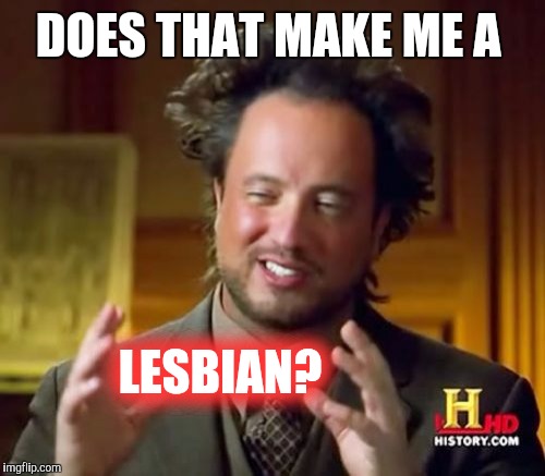 Ancient Aliens Meme | DOES THAT MAKE ME A LESBIAN? | image tagged in memes,ancient aliens | made w/ Imgflip meme maker