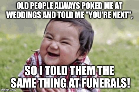 Credits to ma bro PrAnksTer GangsTeR! | OLD PEOPLE ALWAYS POKED ME AT WEDDINGS AND TOLD ME "YOU'RE NEXT", SO I TOLD THEM THE SAME THING AT FUNERALS! | image tagged in excited kid | made w/ Imgflip meme maker