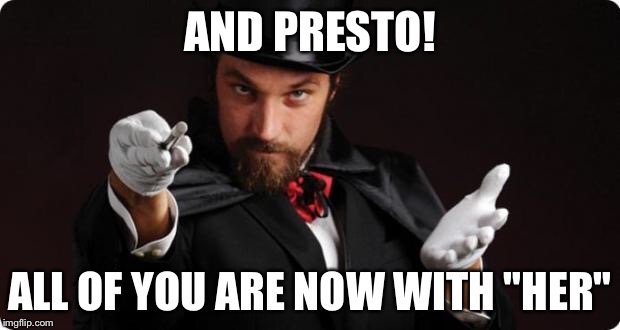 The Truth Fairy Tale! | AND PRESTO! ALL OF YOU ARE NOW WITH "HER" | image tagged in household magician | made w/ Imgflip meme maker