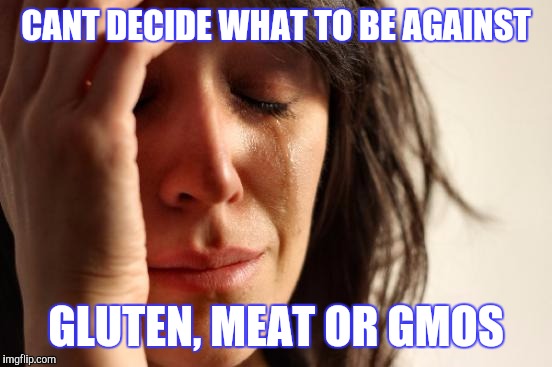 First World Problems Meme | CANT DECIDE WHAT TO BE AGAINST; GLUTEN, MEAT OR GMOS | image tagged in memes,first world problems | made w/ Imgflip meme maker