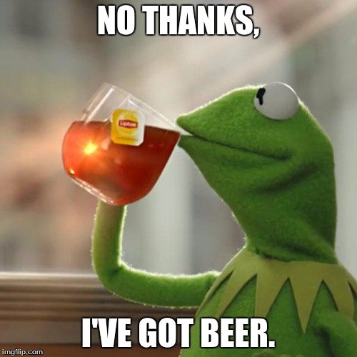 But That's None Of My Business Meme | NO THANKS, I'VE GOT BEER. | image tagged in memes,but thats none of my business,kermit the frog | made w/ Imgflip meme maker