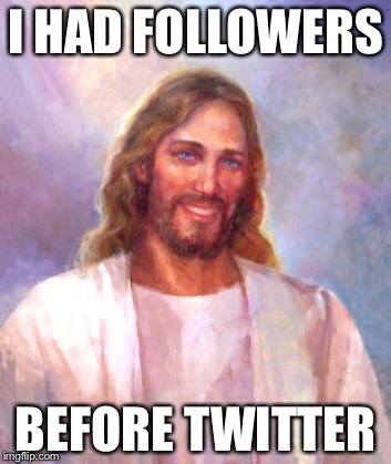 Smiling Jesus Meme | I HAD FOLLOWERS; BEFORE TWITTER | image tagged in memes,smiling jesus | made w/ Imgflip meme maker