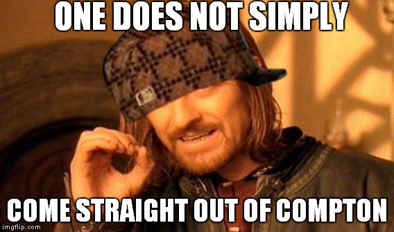 One Does Not Simply | ONE DOES NOT SIMPLY; COME STRAIGHT OUT OF COMPTON | image tagged in memes,one does not simply,scumbag | made w/ Imgflip meme maker