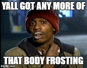 Y'all Got Any More Of That | YALL GOT ANY MORE OF; THAT BODY FROSTING | image tagged in memes,yall got any more of | made w/ Imgflip meme maker