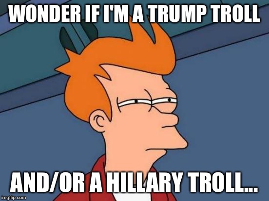 Futurama Fry Meme | WONDER IF I'M A TRUMP TROLL AND/OR A HILLARY TROLL... | image tagged in memes,futurama fry | made w/ Imgflip meme maker