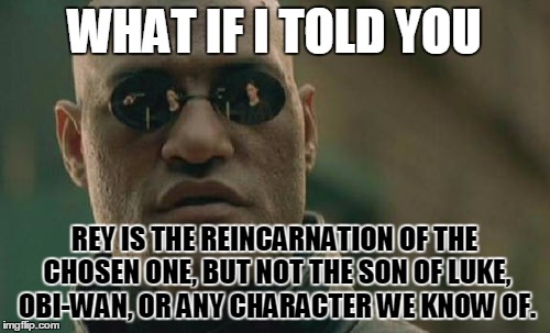 Matrix Morpheus | WHAT IF I TOLD YOU; REY IS THE REINCARNATION OF THE CHOSEN ONE, BUT NOT THE SON OF LUKE, OBI-WAN, OR ANY CHARACTER WE KNOW OF. | image tagged in memes,matrix morpheus | made w/ Imgflip meme maker