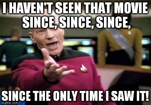 Picard Wtf Meme | I HAVEN'T SEEN THAT MOVIE SINCE, SINCE, SINCE, SINCE THE ONLY TIME I SAW IT! | image tagged in memes,picard wtf | made w/ Imgflip meme maker