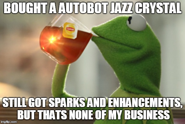 Transformers, | BOUGHT A AUTOBOT JAZZ CRYSTAL; STILL GOT SPARKS AND ENHANCEMENTS, BUT THATS NONE OF MY BUSINESS | image tagged in transformers,rng,autobots,decepticons | made w/ Imgflip meme maker