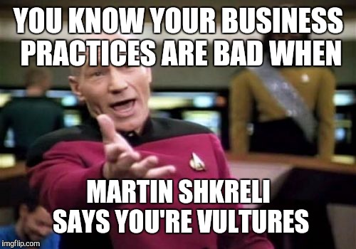 Picard Wtf Meme | YOU KNOW YOUR BUSINESS PRACTICES ARE BAD WHEN MARTIN SHKRELI SAYS YOU'RE VULTURES | image tagged in memes,picard wtf | made w/ Imgflip meme maker