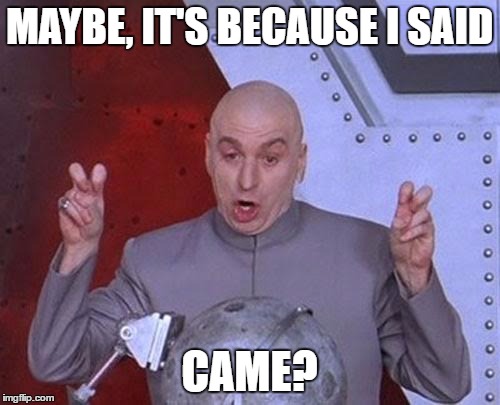 Dr Evil Laser Meme | MAYBE, IT'S BECAUSE I SAID CAME? | image tagged in memes,dr evil laser | made w/ Imgflip meme maker