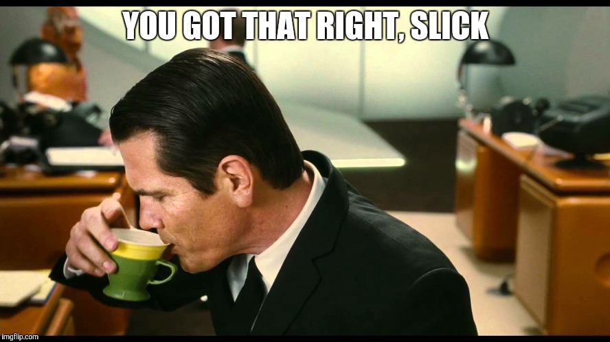 YOU GOT THAT RIGHT, SLICK | made w/ Imgflip meme maker