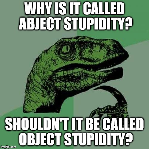 When Someone is a Dumb as a Doornail....... | WHY IS IT CALLED ABJECT STUPIDITY? SHOULDN'T IT BE CALLED OBJECT STUPIDITY? | image tagged in memes,philosoraptor | made w/ Imgflip meme maker