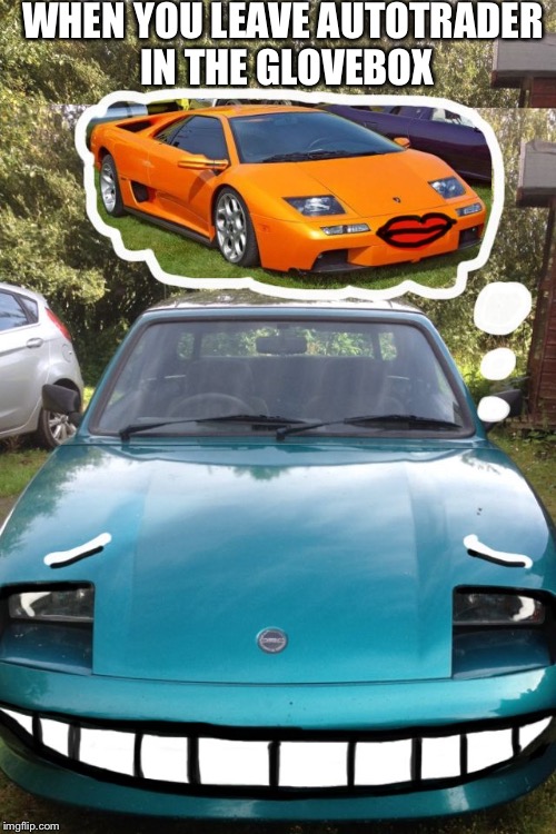 Carporn... | WHEN YOU LEAVE AUTOTRADER IN THE GLOVEBOX | image tagged in car love,relationships,porn | made w/ Imgflip meme maker