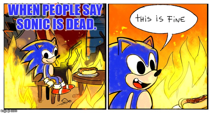 Sega In A Nutshell, I Mean That New Sonic Game Looks Promising But Please Don't Be Another Boom or 06... T_T | WHEN PEOPLE SAY SONIC IS DEAD. | image tagged in memes,sonic the hedgehog,this is fine,dead,funny,sad | made w/ Imgflip meme maker