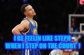 Basketball meme | I BE FEELIN LIKE STEPH WHEN I STEP ON THE COURT  ! | image tagged in basketball meme | made w/ Imgflip meme maker