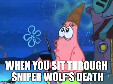 Patrick Star Police Siren | WHEN YOU SIT THROUGH SNIPER WOLF'S DEATH | image tagged in patrick star police siren | made w/ Imgflip meme maker