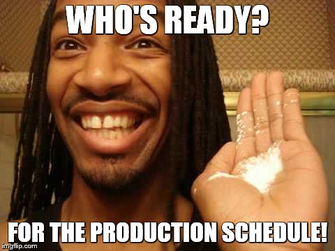 babypowder | WHO'S READY? FOR THE PRODUCTION SCHEDULE! | image tagged in babypowder | made w/ Imgflip meme maker