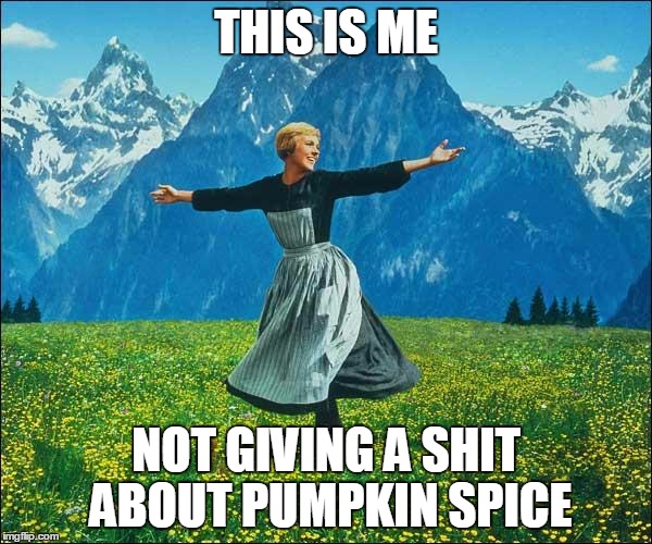 Sound of Music | THIS IS ME; NOT GIVING A SHIT ABOUT PUMPKIN SPICE | image tagged in sound of music,pumpkin spice | made w/ Imgflip meme maker