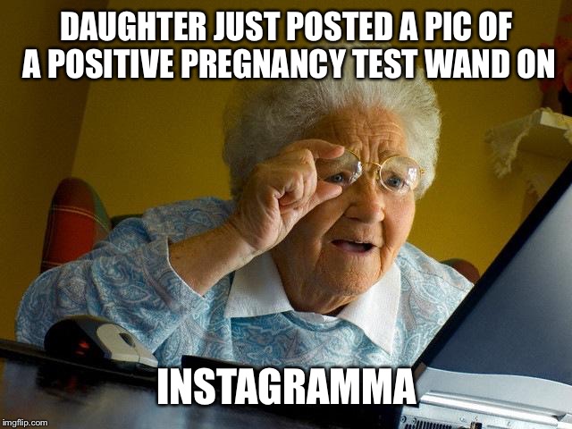 George!! I need a glass of sherry ! | DAUGHTER JUST POSTED A PIC OF A POSITIVE PREGNANCY TEST WAND ON; INSTAGRAMMA | image tagged in memes,grandma finds the internet,pregnancy,surprise | made w/ Imgflip meme maker