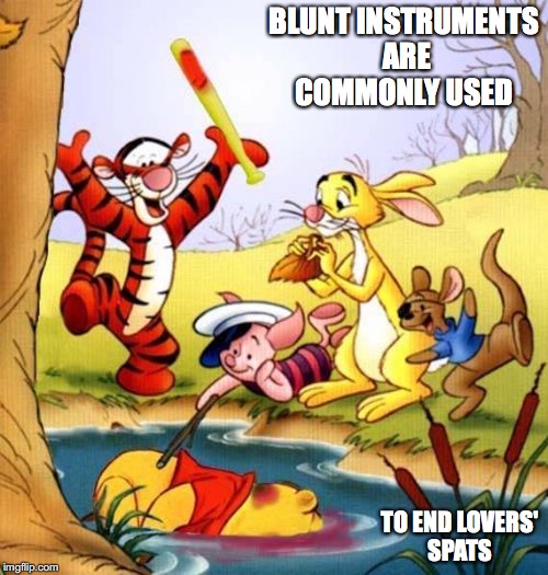 Pooh Getting Murdered | BLUNT INSTRUMENTS ARE COMMONLY USED; TO END LOVERS' SPATS | image tagged in murder,winnie the pooh,memes | made w/ Imgflip meme maker
