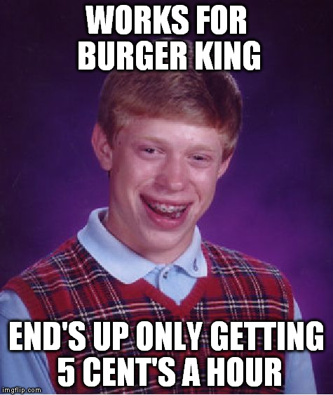 Bad Luck Brian Meme | WORKS FOR BURGER KING END'S UP ONLY GETTING 5 CENT'S A HOUR | image tagged in memes,bad luck brian | made w/ Imgflip meme maker