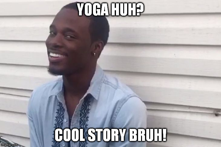 YOGA HUH? COOL STORY BRUH! | image tagged in why you lying | made w/ Imgflip meme maker