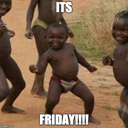 Third World Success Kid | ITS; FRIDAY!!!! | image tagged in memes,third world success kid | made w/ Imgflip meme maker